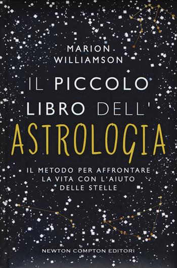 Il piccolo libro dell'astrologia. Il metodo per affrontare la vita con l'aiuto delle stelle - Marion Williamson - Libro Newton Compton Editori 2017, Grandi manuali Newton | Libraccio.it