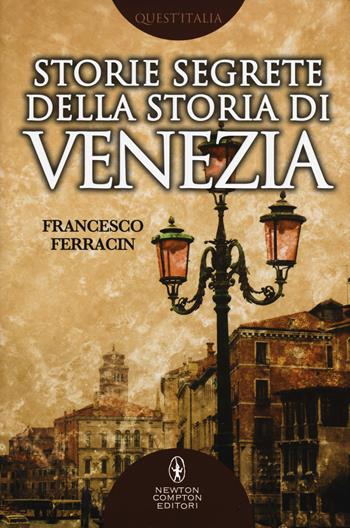 Storie segrete della storia di Venezia. Il fascino di Venezia nelle vicende meno note della sua storia millenaria - Francesco Ferracin - Libro Newton Compton Editori 2017, Quest'Italia | Libraccio.it