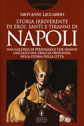 Storia irriverente di eroi, santi e tiranni di Napoli. Una galleria di personaggi che hanno lasciato una traccia profonda nella storia della città - Giovanni Liccardo - Libro Newton Compton Editori 2017, Quest'Italia | Libraccio.it