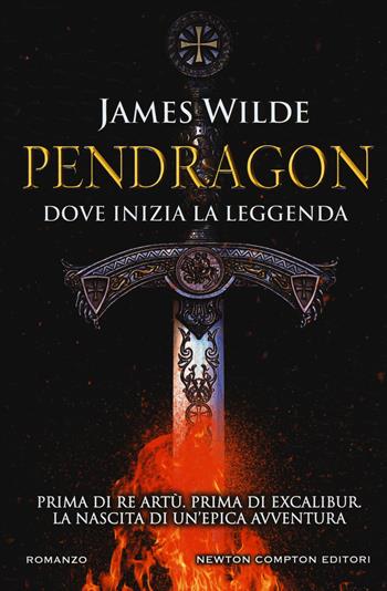 Pendragon. Dove inizia la leggenda - James Wilde - Libro Newton Compton Editori 2017, Nuova narrativa Newton | Libraccio.it