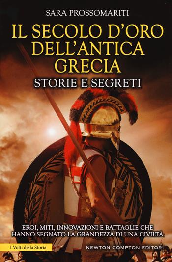 Il secolo d'oro dell'antica Grecia. Storie e segreti - Sara Prossomariti - Libro Newton Compton Editori 2017, I volti della storia | Libraccio.it