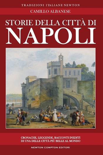 Storie della città di Napoli - Camillo Albanese - Libro Newton Compton Editori 2017, Tradizioni italiane | Libraccio.it