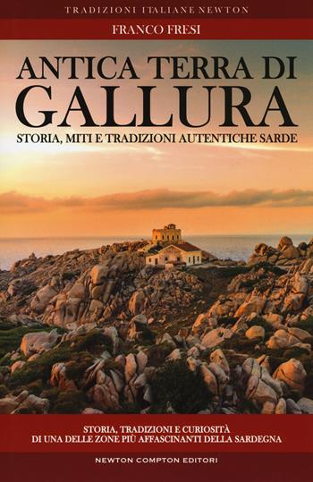 Antica terra di Gallura. Storia, miti e tradizioni autentiche sarde - Franco Fresi - Libro Newton Compton Editori 2017, Tradizioni italiane | Libraccio.it