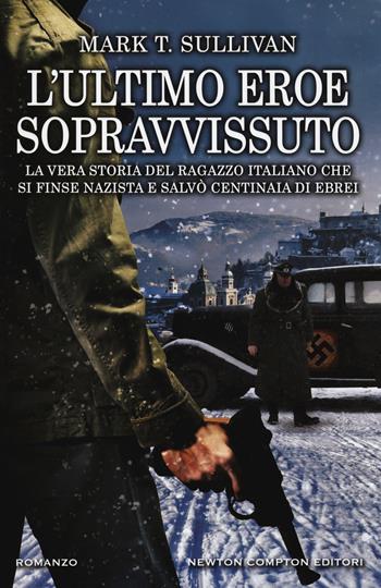 L'ultimo eroe sopravvissuto. La vera storia del ragazzo italiano che si finse nazista e salvò centinaia di ebrei - Mark T. Sullivan - Libro Newton Compton Editori 2018, Nuova narrativa Newton | Libraccio.it