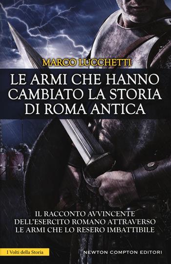 Le armi che hanno cambiato la storia di Roma antica - Marco Lucchetti - Libro Newton Compton Editori 2018, I volti della storia | Libraccio.it