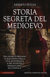 Storia segreta del Medioevo. Tra sacro e profano il racconto della vita quotidiana e del potente immaginario di un'epoca