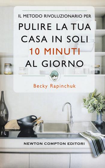 Il metodo rivoluzionario per pulire la tua casa in soli 10 minuti al giorno - Becky Rapinchuck - Libro Newton Compton Editori 2018, Grandi manuali Newton | Libraccio.it