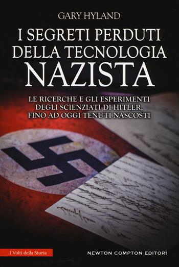 I segreti perduti della tecnologia nazista. Le ricerche e gli esperimenti degli scienziati di Hitler, fino a oggi tenuti nascosti - Gary Hyland - Libro Newton Compton Editori 2018, I volti della storia | Libraccio.it