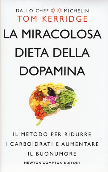 La miracolosa dieta della dopamina. Il metodo per ridurre i carboidrati e aumentare il buonumore - Tom Kerridge - Libro Newton Compton Editori 2018, Grandi manuali Newton | Libraccio.it