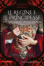 Le regine e le principesse più malvagie della storia. Storie e segreti, perfidie e crudeltà delle signore al potere