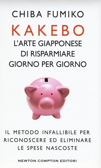 Kakebo. L'arte giapponese di risparmiare giorno dopo giorno - Fumiko Chiba - Libro Newton Compton Editori 2018, Grandi manuali Newton | Libraccio.it