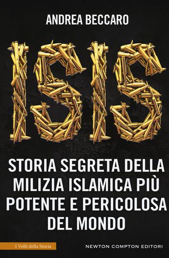 Isis. Storia segreta della milizia islamica più potente e pericolosa del mondo - Andrea Beccaro - Libro Newton Compton Editori 2018, I volti della storia | Libraccio.it