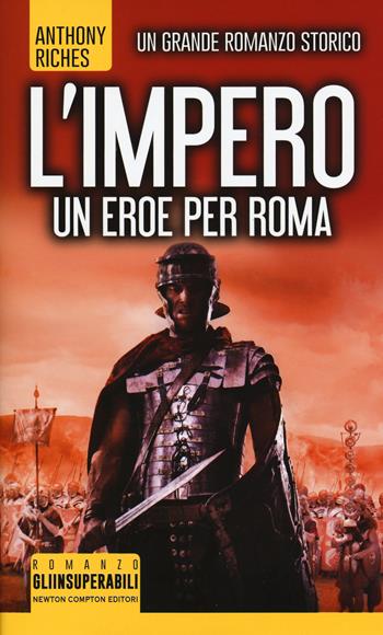 Un eroe per Roma. L'impero - Anthony Riches - Libro Newton Compton Editori 2018, Gli insuperabili | Libraccio.it