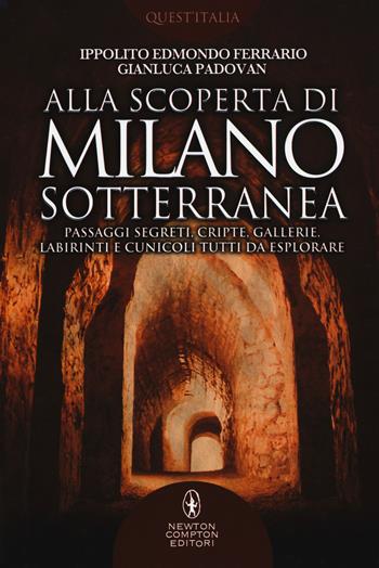 Alla scoperta di Milano sotterranea. Passaggi segreti, cripte, gallerie, labirinti e cunicoli tutti da esplorare - Ippolito Edmondo Ferrario, Gianluca Padovan - Libro Newton Compton Editori 2018, Quest'Italia | Libraccio.it