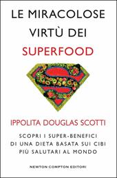 Le miracolose virtù dei superfood. Scopri i super-benefìci di una dieta basata sui cibi più salutari al mondo