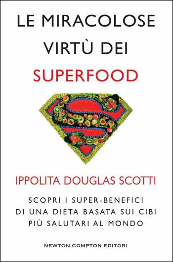 Le miracolose virtù dei superfood. Scopri i super-benefìci di una dieta basata sui cibi più salutari al mondo - Ippolita Douglas Scotti - Libro Newton Compton Editori 2018, Grandi manuali Newton | Libraccio.it