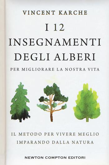 I 12 insegnamenti degli alberi per migliorare la nostra vita. Il metodo per vivere meglio imparando dalla natura - Vincent Karche - Libro Newton Compton Editori 2018, Grandi manuali Newton | Libraccio.it