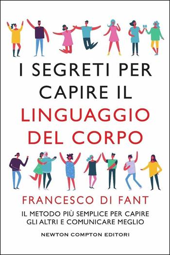 I segreti per capire il linguaggio del corpo - Francesco Di Fant - Libro Newton Compton Editori 2018, Grandi manuali Newton | Libraccio.it