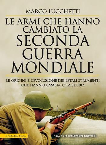 Le armi che hanno cambiato la seconda guerra mondiale. Le origini e l'evoluzione dei letali strumenti che hanno cambiato la storia - Marco Lucchetti - Libro Newton Compton Editori 2019, I volti della storia | Libraccio.it