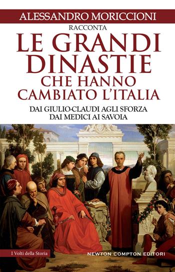 Le grandi dinastie che hanno cambiato l'Italia. Dai Giulio-Claudi agli Sforza, dai Medici ai Savoia - Alessandro Moriccioni - Libro Newton Compton Editori 2018, I volti della storia | Libraccio.it