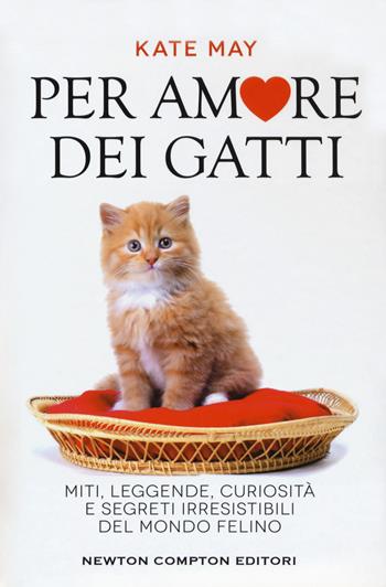 Per amore dei gatti. Miti, leggende, curiosità e segreti irresistibili del mondo felino - Kate May - Libro Newton Compton Editori 2018, Grandi manuali Newton | Libraccio.it