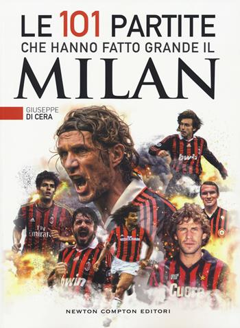 Le 101 partite che hanno fatto grande il Milan - Giuseppe Di Cera - Libro Newton Compton Editori 2018, Grandi manuali Newton | Libraccio.it