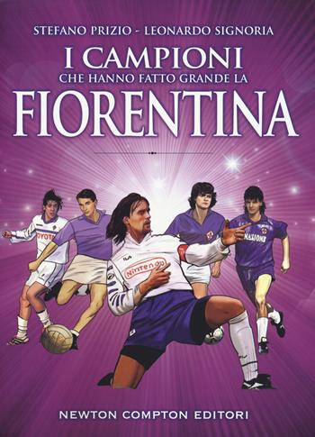 I campioni che hanno fatto grande la Fiorentina - Stefano Prizio, Leonardo Signoria - Libro Newton Compton Editori 2018, Grandi manuali Newton | Libraccio.it