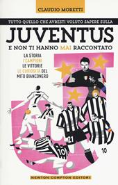 Tutto quello che avresti voluto sapere sulla Juventus e non ti hanno mai raccontato. La storia, i campioni, le vittorie e le curiosità del mito bianconero