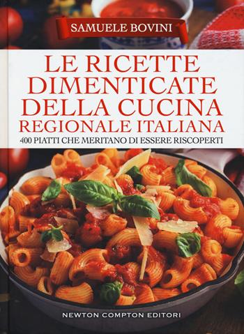 Le ricette dimenticate della cucina regionale italiana. 400 piatti che meritano di essere riscoperti - Samuele Bovini - Libro Newton Compton Editori 2018, Grandi manuali Newton | Libraccio.it