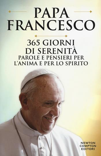 365 giorni di serenità. Parole e pensieri per l'anima e per lo spirito - Francesco (Jorge Mario Bergoglio) - Libro Newton Compton Editori 2018, Grandi manuali Newton | Libraccio.it