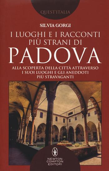 I luoghi e i racconti più strani di Padova. Alla scoperta della città attraverso i suoi luoghi e gli aneddoti più stravaganti - Silvia Gorgi - Libro Newton Compton Editori 2018, Quest'Italia | Libraccio.it