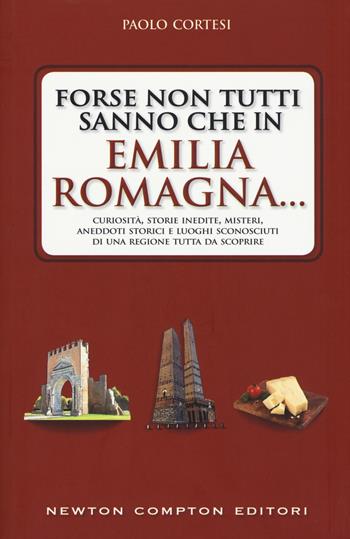 Forse non tutti sanno che in Emilia Romagna... Curiosità, storie inedite, misteri, aneddoti storici e luoghi sconosciuti di una regione tutta da scoprire - Paolo Cortesi - Libro Newton Compton Editori 2018, Quest'Italia | Libraccio.it