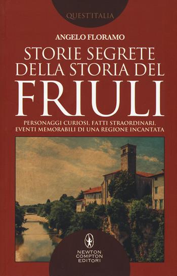 Storie segrete della storia del Friuli - Angelo Floramo - Libro Newton Compton Editori 2018, Quest'Italia | Libraccio.it