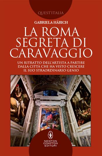 La Roma segreta di Caravaggio. Un ritratto dell'artista a partire dalla città che ha visto crescere il suo straordinario genio - Gabriela Häbich - Libro Newton Compton Editori 2018, Quest'Italia | Libraccio.it