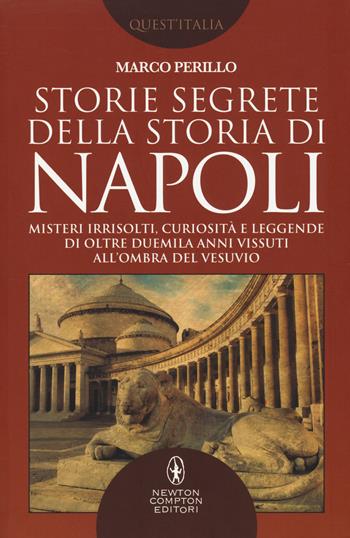 Storie segrete della storia di Napoli. Misteri irrisolti, curiosità e leggende di oltre duemila anni vissuti all'ombra del Vesuvio - Marco Perillo - Libro Newton Compton Editori 2018, Quest'Italia | Libraccio.it