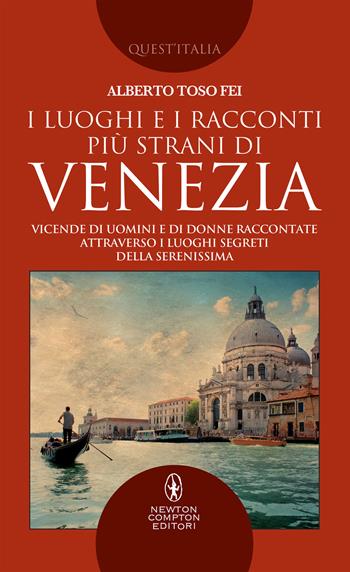 I luoghi e i racconti più strani di Venezia. Vicende di uomini e di donne raccontate attraverso i luoghi segreti della Serenissima - Alberto Toso Fei - Libro Newton Compton Editori 2018, Quest'Italia | Libraccio.it