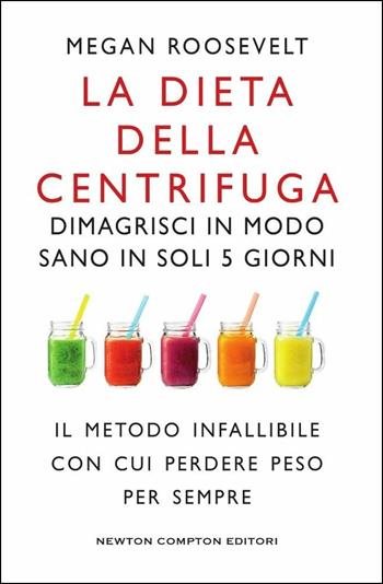 La dieta della centrifuga. Dimagrisci in modo sano in soli 5 giorni - Megan Roosevelt - Libro Newton Compton Editori 2018, Grandi manuali Newton | Libraccio.it