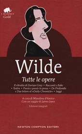 Tutte le opere: Il ritratto di Dorian Gray-Racconti e fiabe-Teatro-Poesie e poesie in prosa-De profundis e due lettere al «Daily Chronicle»-Saggi. Ediz. integrale