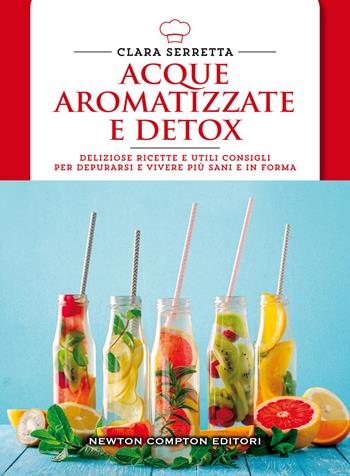 Acque aromatizzate e detox. Deliziose ricette e utili consigli per depurarsi e vivere più sani e in forma - Clara Serretta - Libro Newton Compton Editori 2018, Manuali di cucina. Economica | Libraccio.it