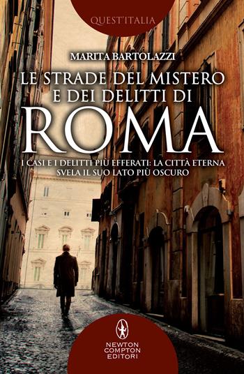 Le strade del mistero e dei delitti di Roma. I casi e i delitti più efferati: la città eterna svela il suo lato più oscuro - Marita Bartolazzi - Libro Newton Compton Editori 2018, Quest'Italia | Libraccio.it