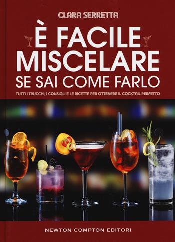 È facile miscelare se sai come farlo. Tutti i trucchi, i consigli e le ricette per ottenere il cocktail perfetto - Clara Serretta - Libro Newton Compton Editori 2018, Grandi manuali Newton | Libraccio.it