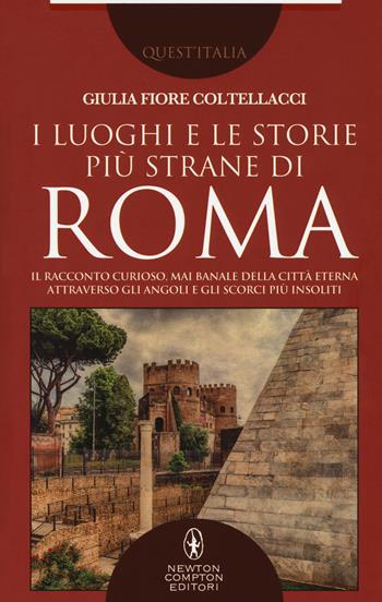 I luoghi e le storie più strane di Roma. Il racconto curioso, mai banale della città eterna attraverso gli angoli e gli scorsi più insoliti - Giulia Fiore Coltellacci - Libro Newton Compton Editori 2018, Quest'Italia | Libraccio.it