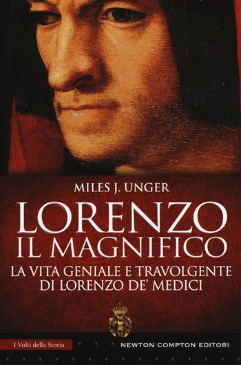 Lorenzo il Magnifico. La vita geniale e travolgente di Lorenzo de' Medici - Unger Miles J. - Libro Newton Compton Editori 2018, I volti della storia | Libraccio.it