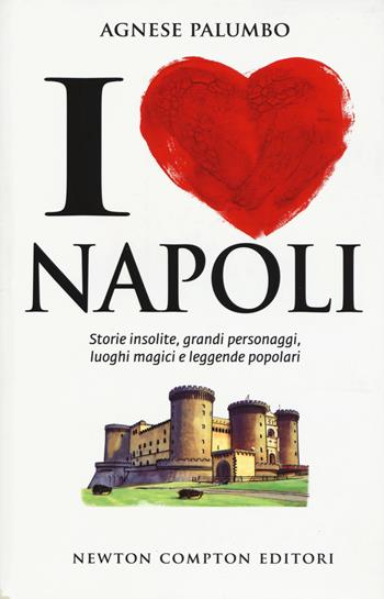 I love Napoli. Storie insolite, grandi personaggi, luoghi magici e leggende popolari - Agnese Palumbo - Libro Newton Compton Editori 2018, Grandi manuali Newton | Libraccio.it