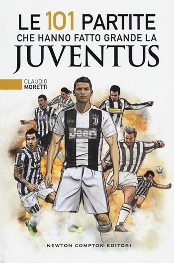 Le 101 partite che hanno fatto grande la Juventus - Claudio Moretti - Libro Newton Compton Editori 2018, Fuori collana | Libraccio.it