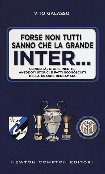 Forse non tutti sanno che la grande Inter... Curiosità, storie inedite, aneddoti storici e fatti sconosciuti della grande beneamata - Vito Galasso - Libro Newton Compton Editori 2018, Fuori collana | Libraccio.it