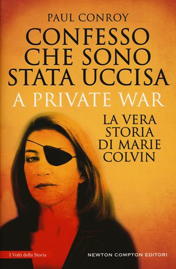 Confesso che sono stata uccisa. A private war. La vera storia di Marie Colvin - Paul Conroy - Libro Newton Compton Editori 2018, I volti della storia | Libraccio.it