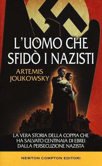 L' uomo che sfidò i nazisti. La vera storia della coppia che ha salvato centinaia di ebrei dalla persecuzione nazista - Artemis Joukowsky - Libro Newton Compton Editori 2019, Fuori collana | Libraccio.it