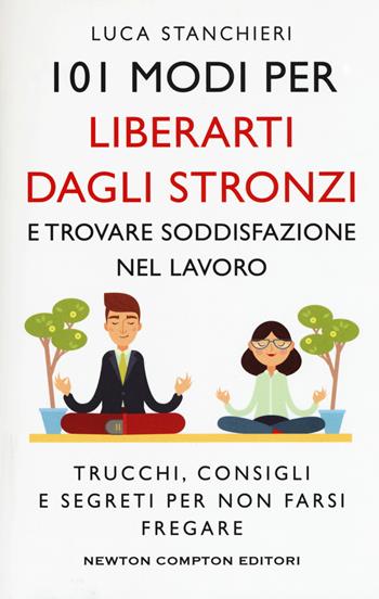 101 modi per liberarti dagli stronzi e trovare soddisfazione nel lavoro. Trucchi, consigli e segreti per non farsi fregare - Luca Stanchieri - Libro Newton Compton Editori 2019, Grandi manuali Newton | Libraccio.it