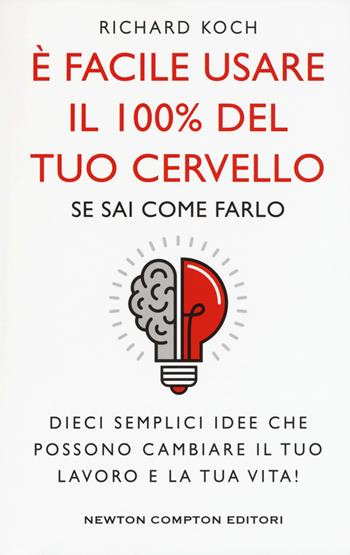 È facile usare il 100% del tuo cervello se sai come farlo. Dieci semplici idee che possono cambiare il tuo lavoro e la tua vita! - Richard Koch - Libro Newton Compton Editori 2019, Grandi manuali Newton | Libraccio.it